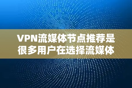 VPN流媒体节点推荐是很多用户在选择流媒体服务时需要考虑的重要因素。以下是一些推荐的VPN流媒体节点，供您参考