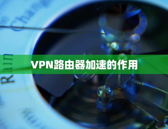 VPN路由器加速的作用