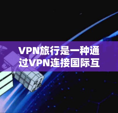 VPN旅行是一种通过VPN连接国际互联网，保护个人隐私和安全的方式。在VPN旅行中，使用WiFi作为VPN连接的工具非常重要，确保连接的安全性和隐私性。以下是几种常见的VPN旅行使用的WiFi工具