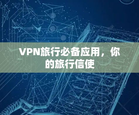VPN旅行必备应用，你的旅行信使