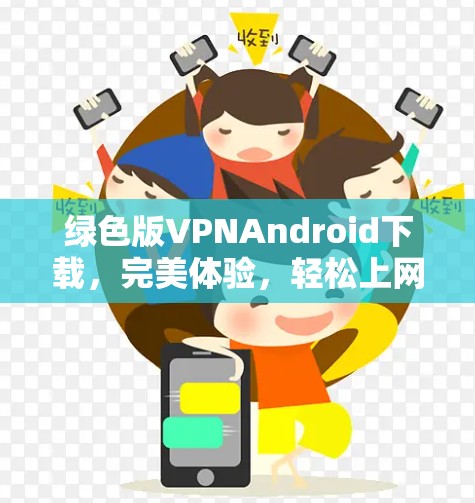 绿色版VPNAndroid下载，完美体验，轻松上网的终极解决方案