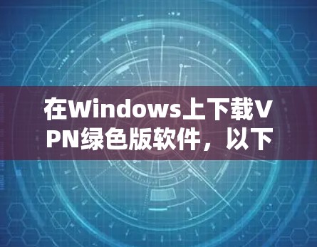 在Windows上下载VPN绿色版软件，以下是一些推荐的选择