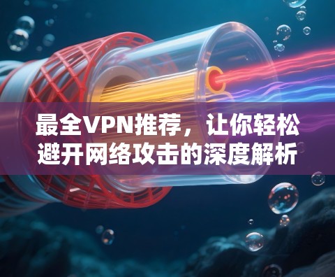 最全VPN推荐，让你轻松避开网络攻击的深度解析