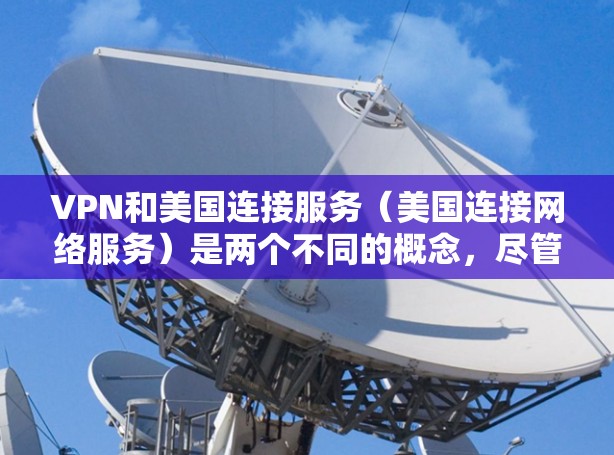 VPN和美国连接服务（美国连接网络服务）是两个不同的概念，尽管它们都涉及到网络技术，但它们的用途、技术要求和应用场景大相径庭。以下是详细的区别分析