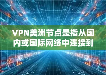 VPN美洲节点是指从国内或国际网络中连接到美国或其他美洲国家的网络节点。这些节点通常用于访问美国或其他美洲国家的互联网服务。以下是一些关于VPN美洲节点的要点