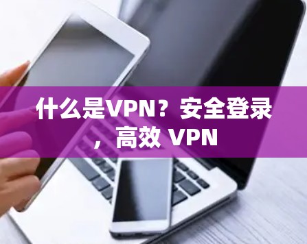 什么是VPN?安全登录,高效 VPN