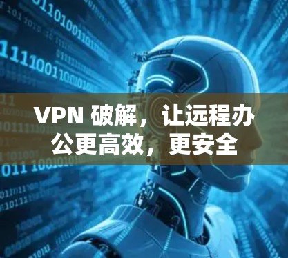 VPN 破解，让远程办公更高效，更安全
