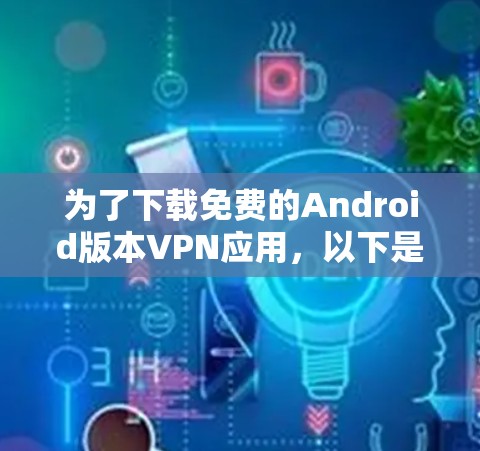 为了下载免费的Android版本VPN应用，以下是一个清晰的步骤指南