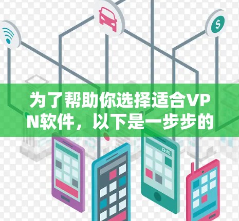 为了帮助你选择适合VPN软件，以下是一步步的建议