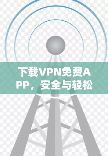 下载VPN免费APP，安全与轻松