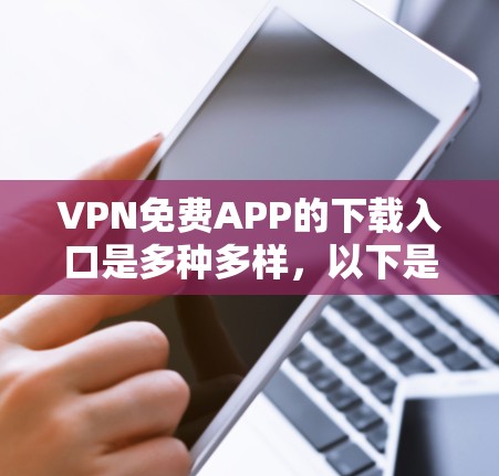 VPN免费APP的下载入口是多种多样，以下是几种常见的途径