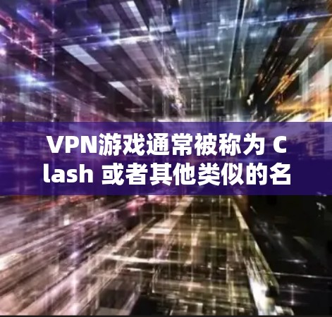 VPN游戏通常被称为 Clash 或者其他类似的名字,但根据你的描述,你可能是想问的是 VPN免费游戏,而不是某个特定的游戏名称。VPN游戏通常是指通过VPN连接到国际服务器的网络,以提供游戏服务