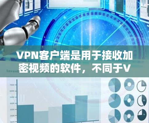 VPN客户端是用于接收加密视频的软件,不同于VPN服务器,它仅提供视频接收功能,不能进行加密。以下是关于VPN客户端的详细总结