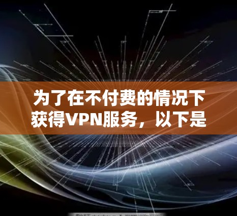 为了在不付费的情况下获得VPN服务,以下是一些可靠的选择