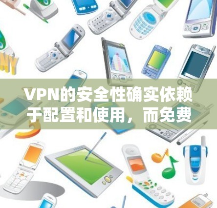 VPN的安全性确实依赖于配置和使用，而免费版的配置通常需要用户自行处理，可能会存在一些安全风险。以下是对 VPNs 的详细分析