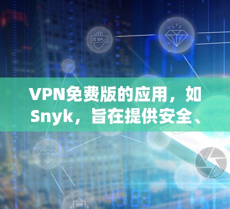 VPN免费版的应用，如Snyk，旨在提供安全、个性化的网络连接体验，适合需要高级防护和多设备连接的用户。以下是对Snyk的详细总结