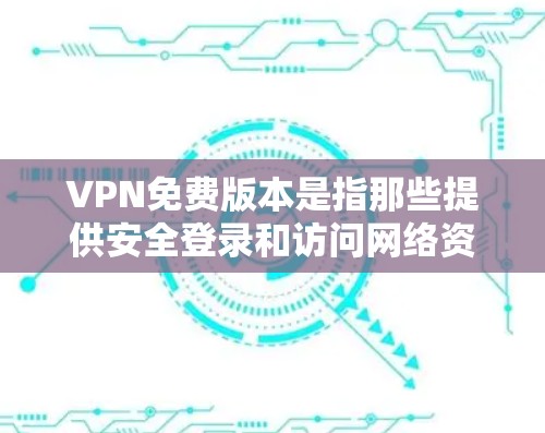 VPN免费版本是指那些提供安全登录和访问网络资源的软件,但不收费。以下是几种常见的VPN免费版本