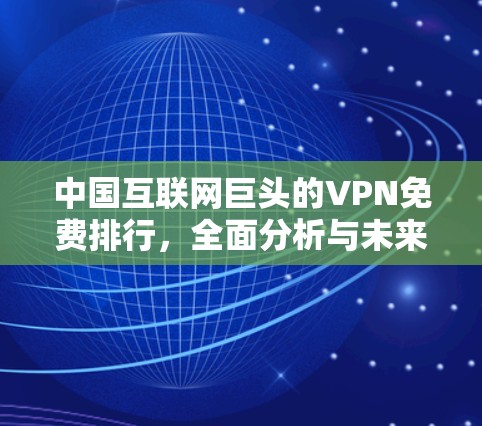 中国互联网巨头的VPN免费排行,全面分析与未来展望