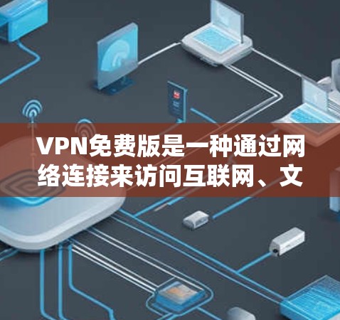 VPN免费版是一种通过网络连接来访问互联网、文件、视频等资源的工具，通常提供加密、多用户、流媒体和云存储等功能。以下是一步步的建议，帮助你选择适合自己的VPN免费版