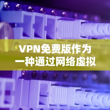 VPN免费版作为一种通过网络虚拟化技术提供外部互联网访问的解决方案,其主要特点包括功能全面、覆盖范围广以及价格较低。然而,它的实际表现和适用性也存在一些挑战和局限性。以下是对VPN免费版的详细分析