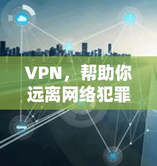 VPN,帮助你远离网络犯罪,保护你的隐私