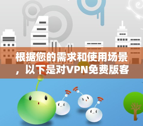 根据您的需求和使用场景，以下是对VPN免费版客户端APP的逐步推荐和建议