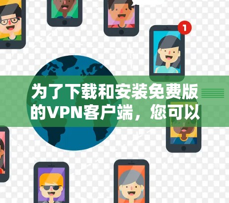 为了下载和安装免费版的VPN客户端,您可以按照以下步骤进行
