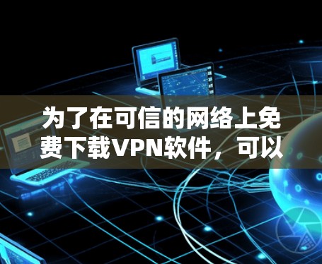 为了在可信的网络上免费下载VPN软件，可以按照以下步骤操作