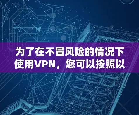 为了在不冒风险的情况下使用VPN，您可以按照以下步骤进行操作