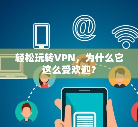 轻松玩转VPN,为什么它这么受欢迎?