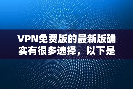 VPN免费版的最新版确实有很多选择,以下是几个比较受欢迎的推荐