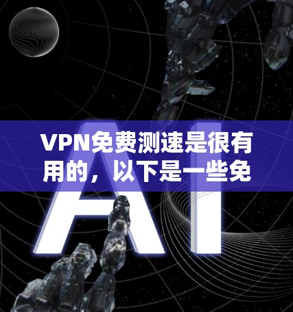 VPN免费测速是很有用的，以下是一些免费的测速工具和方法，帮助你测试你的VPN流量