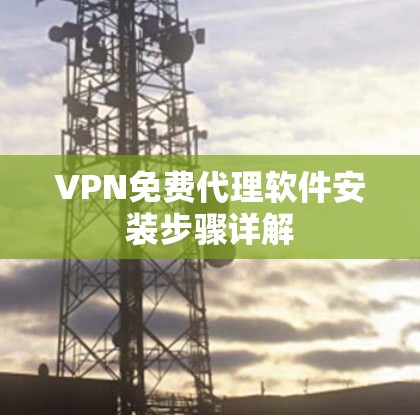 VPN免费代理软件安装步骤详解