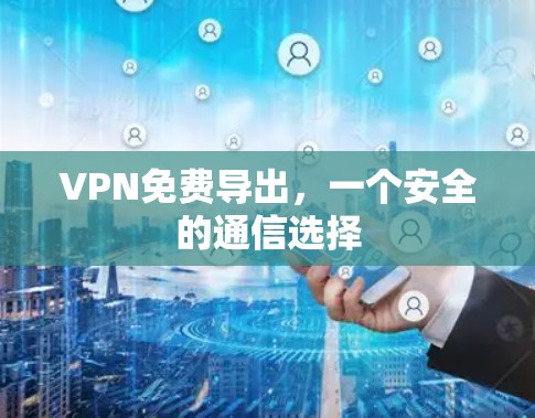 VPN免费导出，一个安全的通信选择