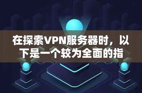 在探索VPN服务器时，以下是一个较为全面的指南，帮助您选择适合自己的VPN服务器