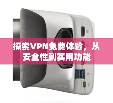 探索VPN免费体验,从安全性到实用功能 探索VPN免费体验,从安全性到实用功能