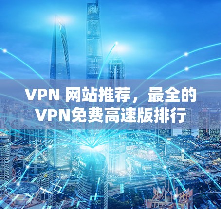 VPN 网站推荐，最全的VPN免费高速版排行