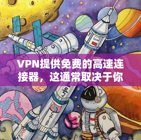VPN提供免费的高速连接器,这通常取决于你选择的VPN协议和是否愿意承担流量限制。以下是几种常见情况下的VPN解决方案