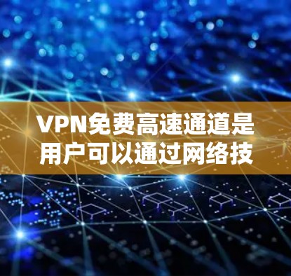 VPN免费高速通道是用户可以通过网络技术访问外部互联网的途径。以下是一些合法的免费VPN推荐,以及使用步骤提醒