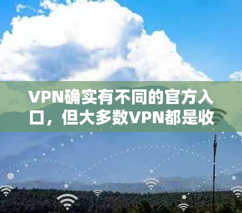 VPN确实有不同的官方入口，但大多数VPN都是收费的。以下是一些常见的VPN服务以及它们的官方入口