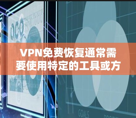 VPN免费恢复通常需要使用特定的工具或方法来恢复已删除或未使用的文件。以下是一些常见的方法和步骤，帮助您恢复VPN数据