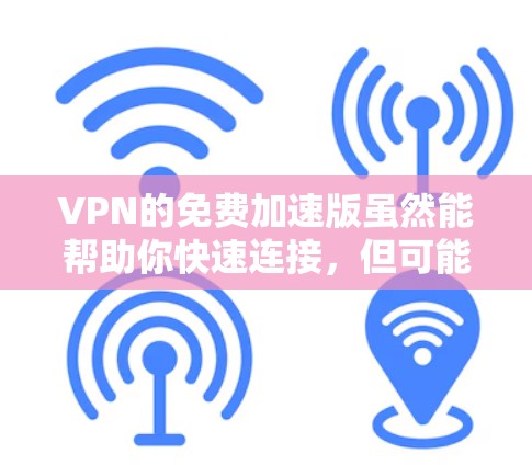 VPN的免费加速版虽然能帮助你快速连接，但可能无法提供高质量的网络环境，尤其是对于需要观看视频或在线游戏的用户。以下是一些推荐的免费加速版VPN服务，它们虽然免费，但可能需要付费才能使用完整的功能