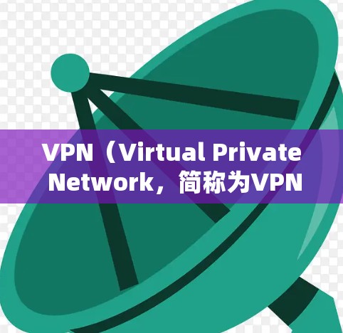 VPN(Virtual Private Network,简称为VPN)是一种通过虚拟网络连接现实世界网络的技术,旨在提供安全、匿名和可靠的网络连接。以下是关于VPN的详细分析