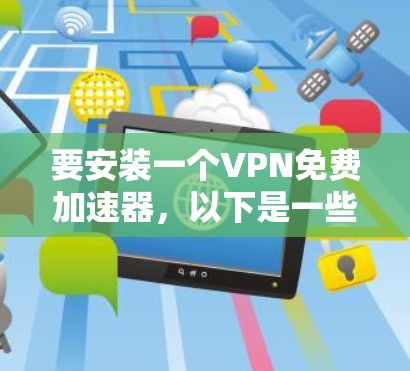 要安装一个VPN免费加速器,以下是一些常见且免费的推荐