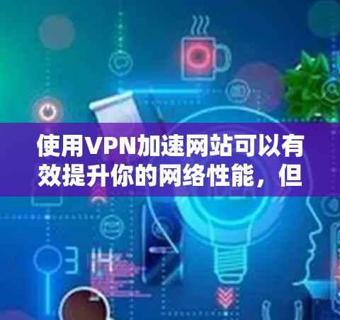 使用VPN加速网站可以有效提升你的网络性能,但使用前需要仔细规划和操作。以下是详细的步骤指南 使用VPN加速网站可以有效提升你的网络性能,但使用前需要仔细规划和操作。以下是详细的步骤指南