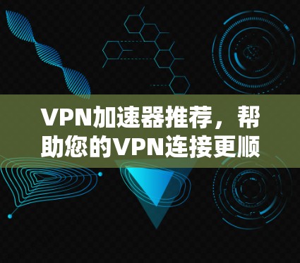 VPN加速器推荐，帮助您的VPN连接更顺畅