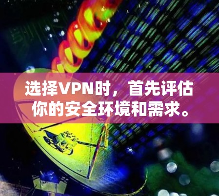 选择VPN时,首先评估你的安全环境和需求。以下是一个分步指南,帮助你选择和使用可靠的VPN