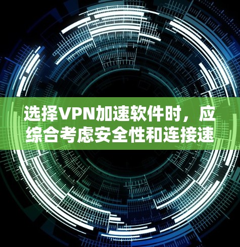 选择VPN加速软件时，应综合考虑安全性和连接速度，以及用户的使用习惯和需求。以下是一些推荐的VPN加速软件，并根据具体情况进行选择