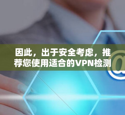 因此,出于安全考虑,推荐您使用适合的VPN检测工具来确保您的VPN连接是安全的。以下是您可以在VPN上进行的免费检测工具和方法