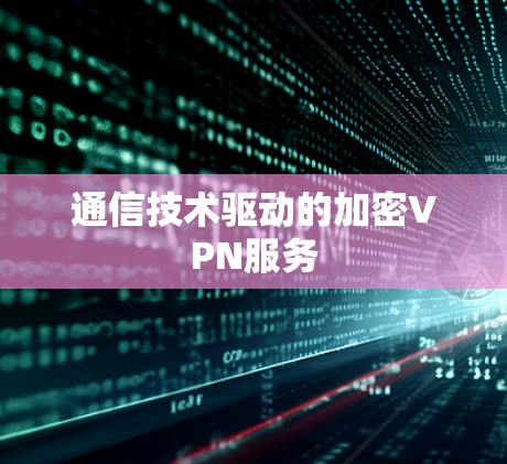 通信技术驱动的加密VPN服务